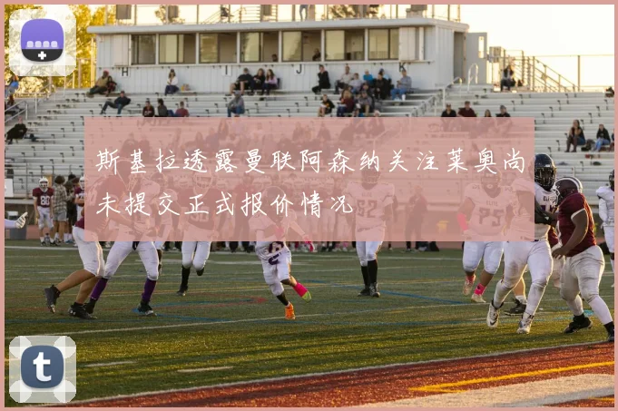 斯基拉透露曼联阿森纳关注莱奥尚未提交正式报价情况