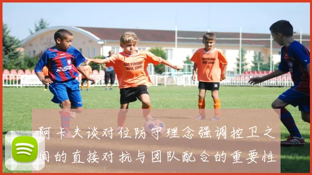 阿卡夫谈对位防守理念强调控卫之间的直接对抗与团队配合的重要性