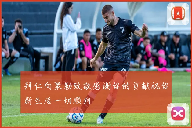 拜仁向聚勒致敬感谢你的贡献祝你新生活一切顺利