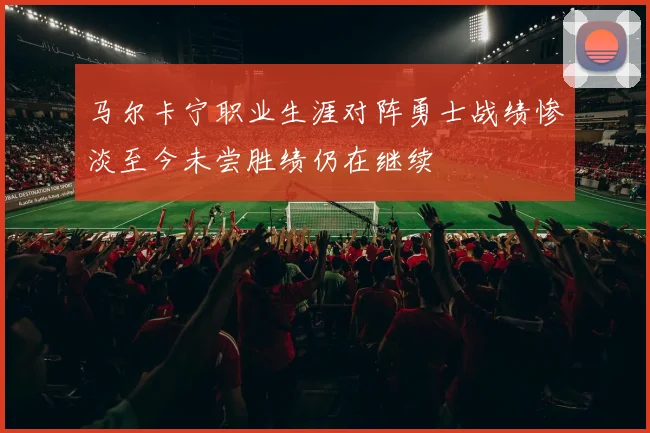 马尔卡宁职业生涯对阵勇士战绩惨淡至今未尝胜绩仍在继续